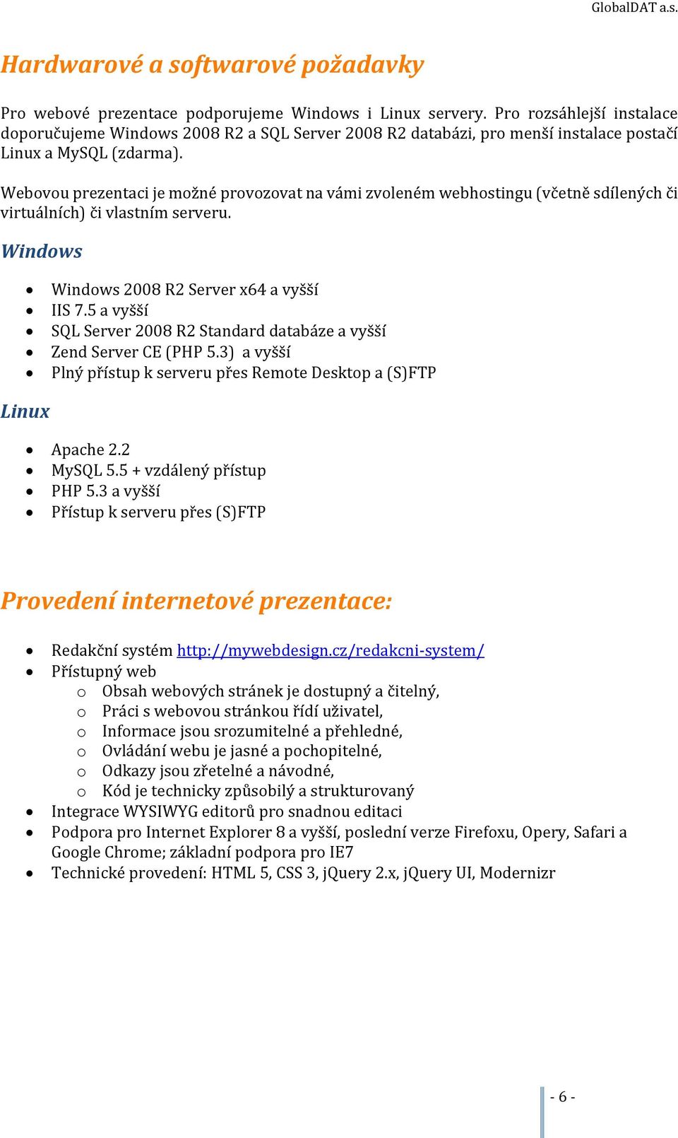Webovou prezentaci je možné provozovat na vámi zvoleném webhostingu (včetně sdílených či virtuálních) či vlastním serveru. Windows Windows 2008 R2 Server x64 a vyšší IIS 7.