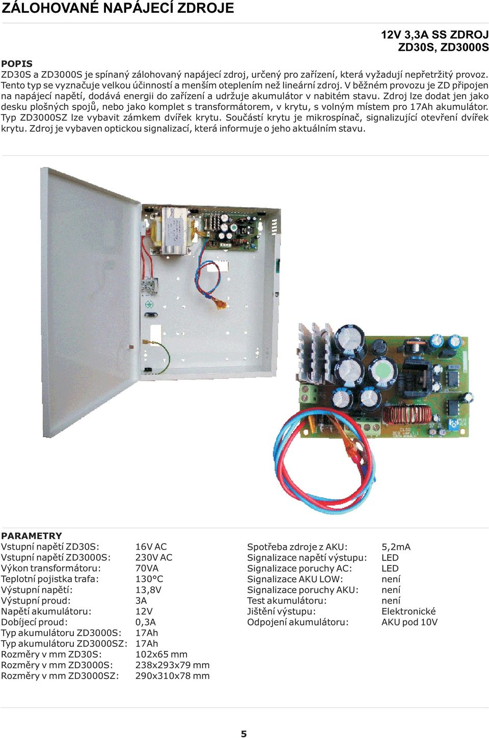 Zdroj lze dodat jen jako desku plošných spojù, nebo jako komplet s transformátorem, v krytu, s volným místem pro 17Ah akumulátor. Typ ZD3000SZ lze vybavit zámkem dvíøek krytu.