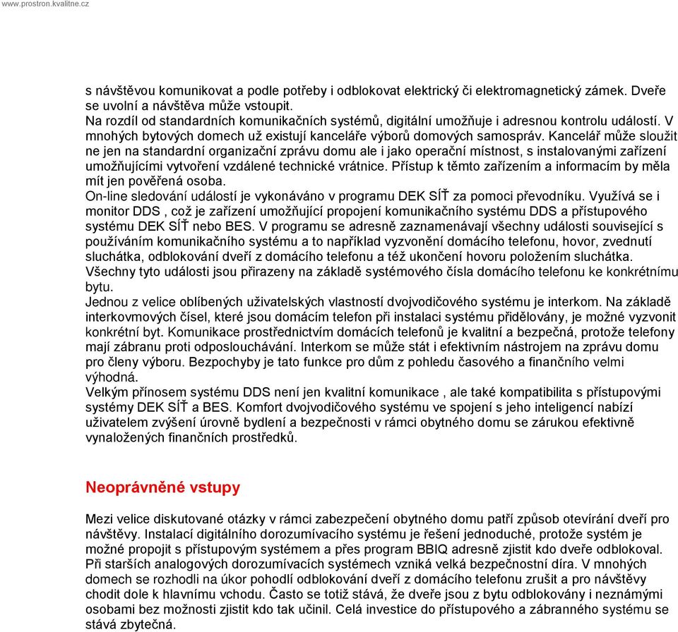 Kancelář může sloužit ne jen na standardní organizační zprávu domu ale i jako operační místnost, s instalovanými zařízení umožňujícími vytvoření vzdálené technické vrátnice.