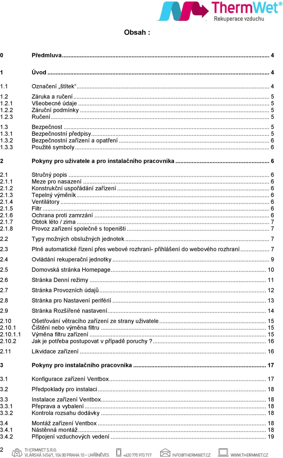 .. 6 2.1.3 Tepelný výměník... 6 2.1.4 Ventilátory... 6 2.1.5 Filtr... 6 2.1.6 Ochrana proti zamrzání... 6 2.1.7 Obtok léto / zima... 7 2.1.8 Provoz zařízení společně s topeništi... 7 2.2 Typy možných obslužných jednotek.