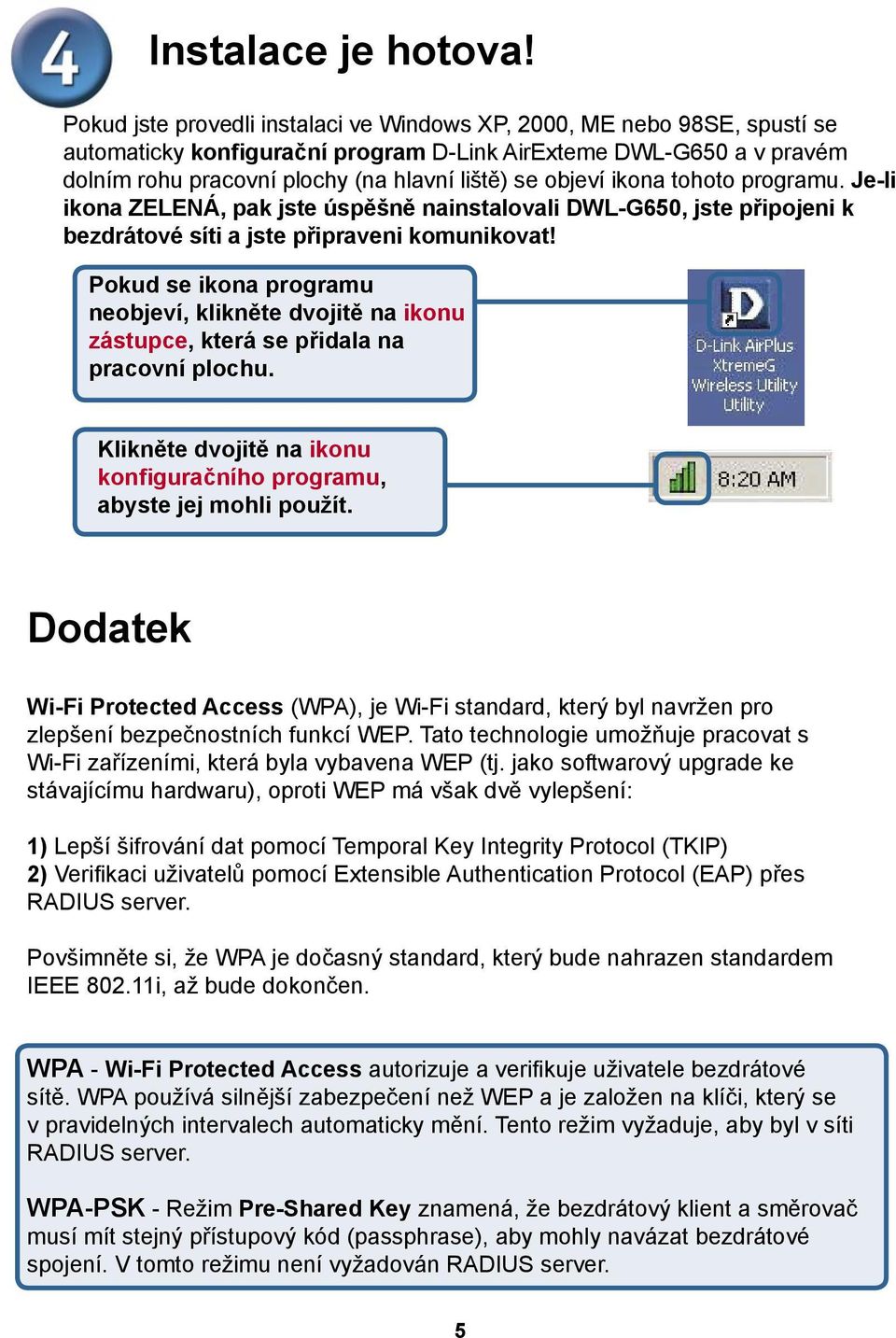 objeví ikona tohoto programu. Je-li ikona ZELENÁ, pak jste úspěšně nainstalovali DWL-G650, jste připojeni k bezdrátové síti a jste připraveni komunikovat!