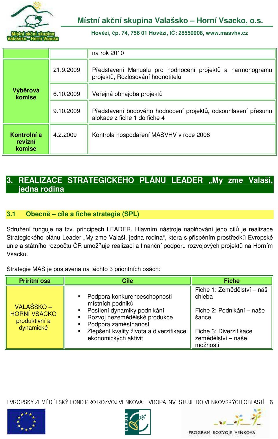 Hlavním nástroje naplňování jeho cílů je realizace Strategického plánu Leader My zme Valaši, jedna rodina, ktera s přispěním prostředků Evropské unie a státního rozpočtu ČR umožňuje realizaci a