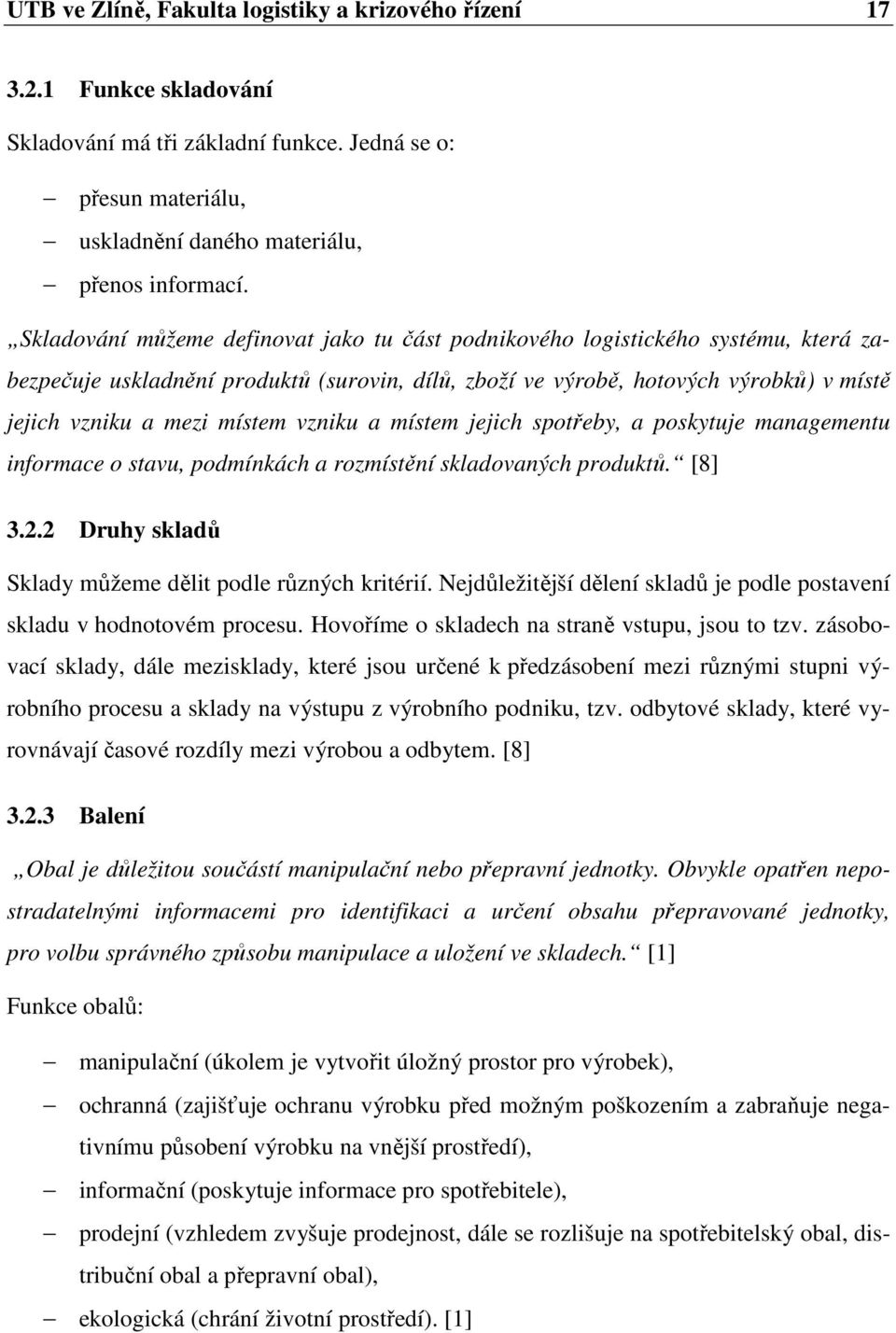 vzniku a místem jejich spotřeby, a poskytuje managementu informace o stavu, podmínkách a rozmístění skladovaných produktů. [8] 3.2.2 Druhy skladů Sklady můžeme dělit podle různých kritérií.