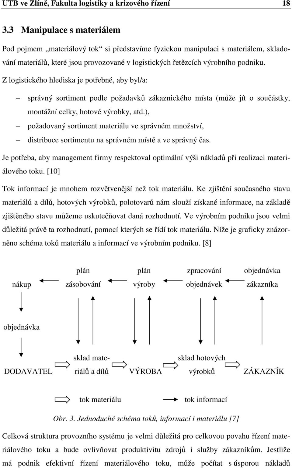 Z logistického hlediska je potřebné, aby byl/a: správný sortiment podle požadavků zákaznického místa (může jít o součástky, montážní celky, hotové výrobky, atd.