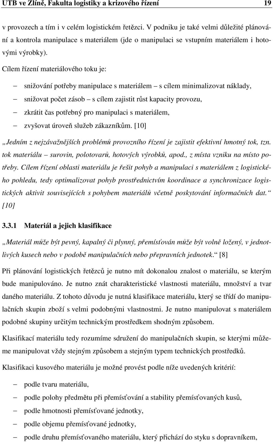 Cílem řízení materiálového toku je: snižování potřeby manipulace s materiálem s cílem minimalizovat náklady, snižovat počet zásob s cílem zajistit růst kapacity provozu, zkrátit čas potřebný pro