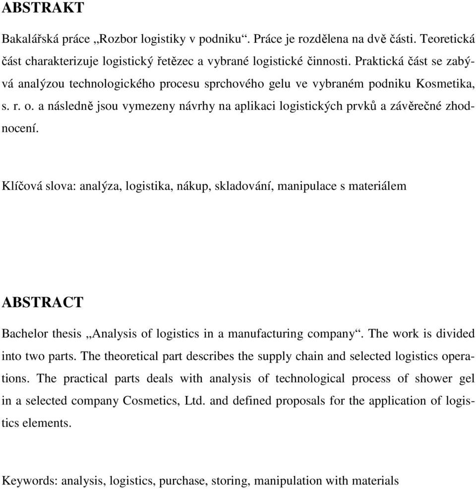 Klíčová slova: analýza, logistika, nákup, skladování, manipulace s materiálem ABSTRACT Bachelor thesis Analysis of logistics in a manufacturing company. The work is divided into two parts.