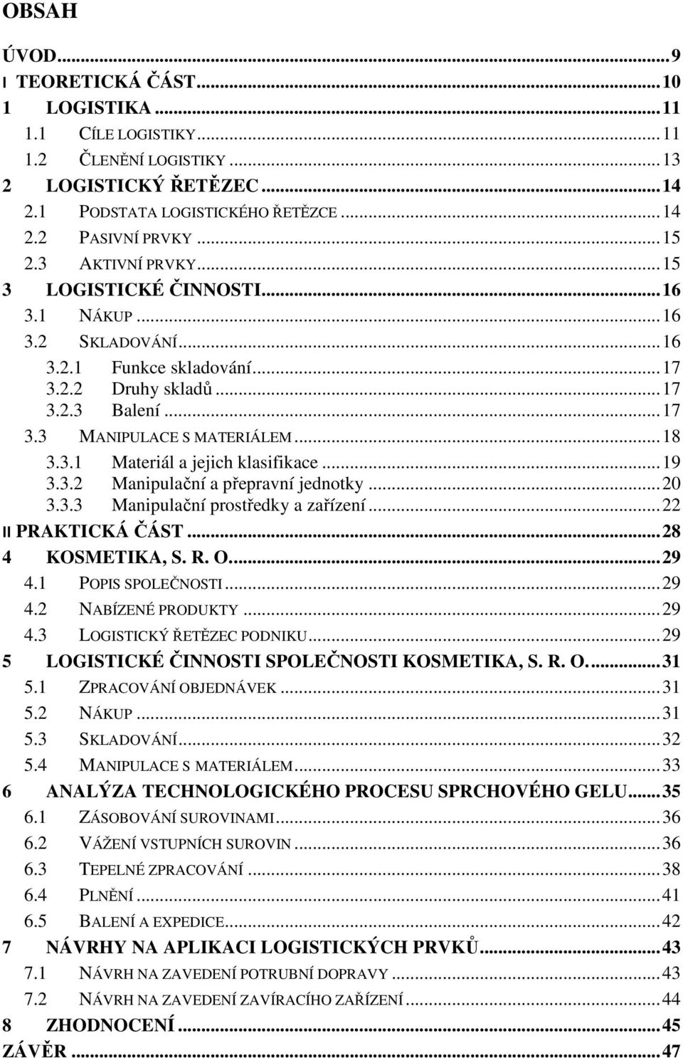 .. 18 3.3.1 Materiál a jejich klasifikace... 19 3.3.2 Manipulační a přepravní jednotky... 20 3.3.3 Manipulační prostředky a zařízení... 22 II PRAKTICKÁ ČÁST... 28 4 KOSMETIKA, S. R. O.... 29 4.