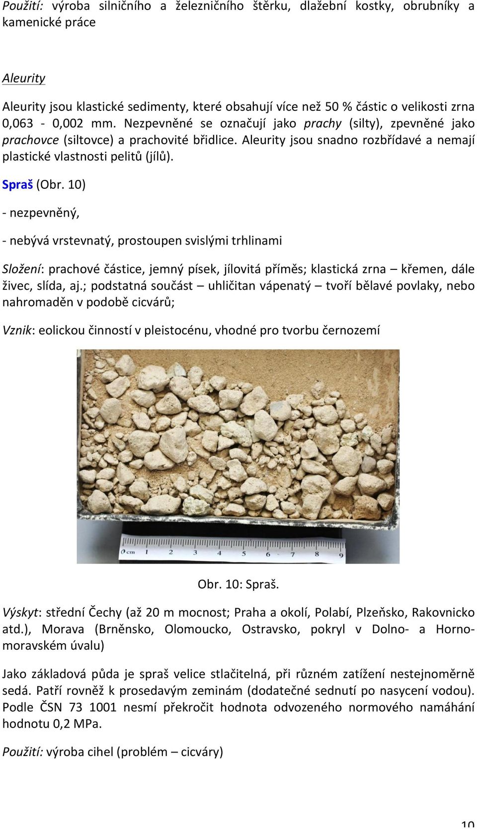 Spraš (Obr. 10) - nezpevněný, - nebývá vrstevnatý, prostoupen svislými trhlinami Složení: prachové částice, jemný písek, jílovitá příměs; klastická zrna křemen, dále živec, slída, aj.