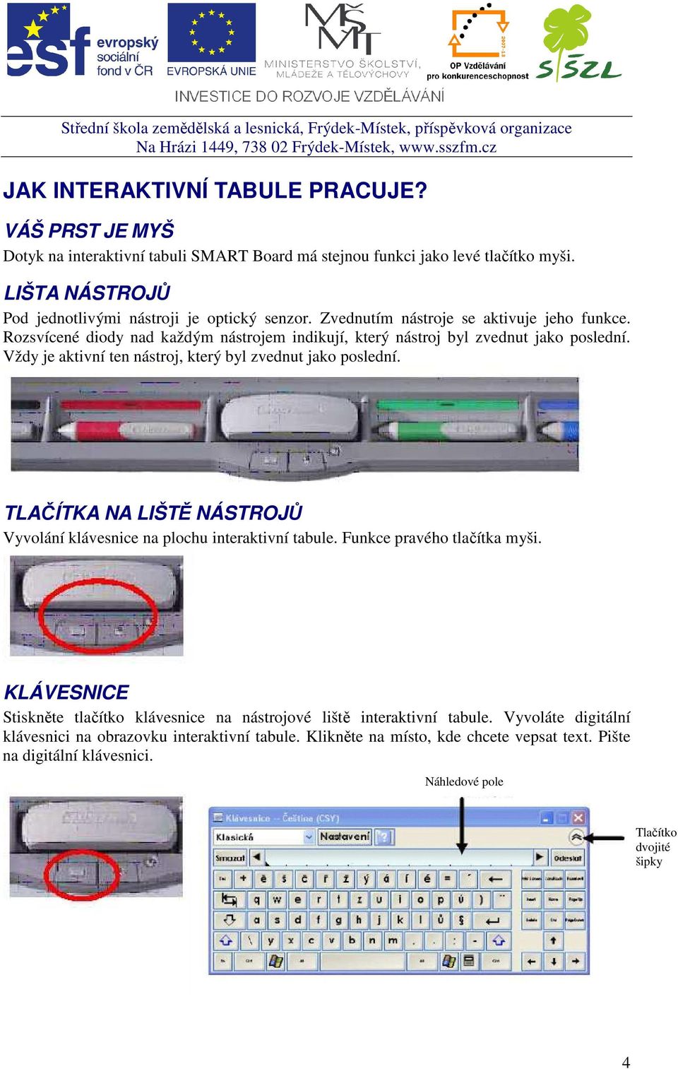 Rozsvícené diody nad každým nástrojem indikují, který nástroj byl zvednut jako poslední. Vždy je aktivní ten nástroj, který byl zvednut jako poslední.