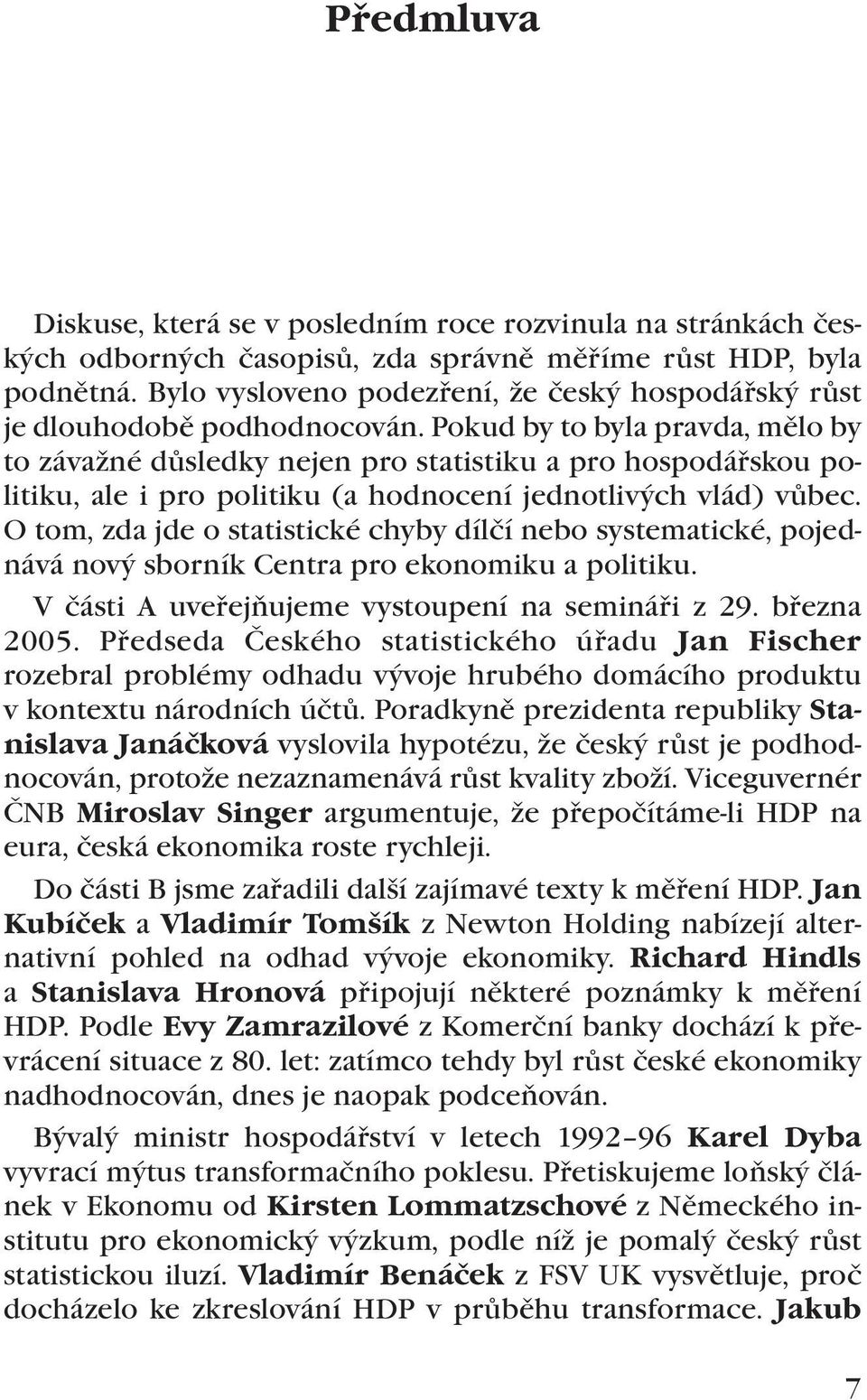 Pokud by to byla pravda, mělo by to závažné důsledky nejen pro statistiku a pro hospodářskou politiku, ale i pro politiku (a hodnocení jednotlivých vlád) vůbec.