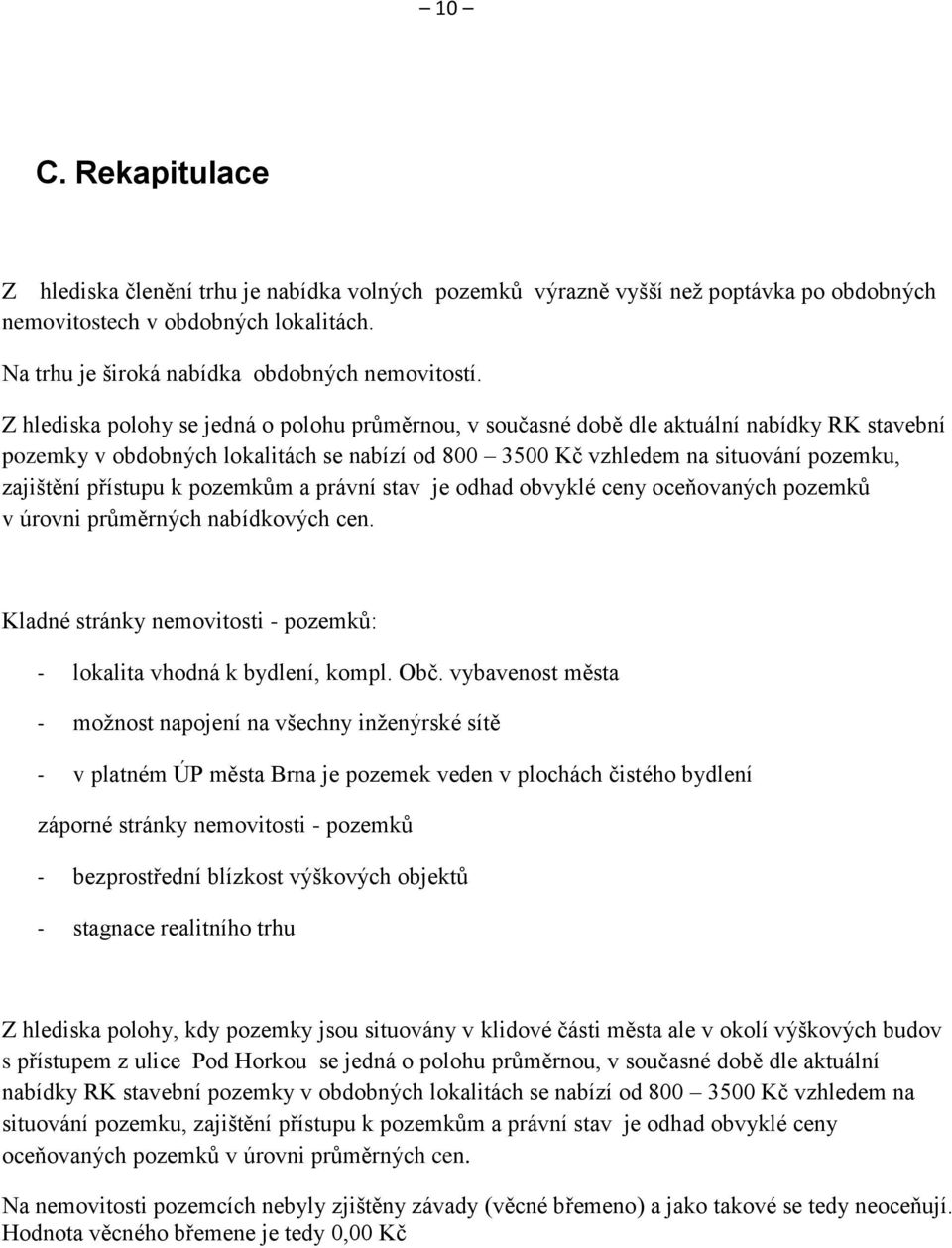 přístupu k pozemkům a právní stav je odhad obvyklé ceny oceňovaných pozemků v úrovni průměrných nabídkových cen. Kladné stránky nemovitosti - pozemků: - lokalita vhodná k bydlení, kompl. Obč.