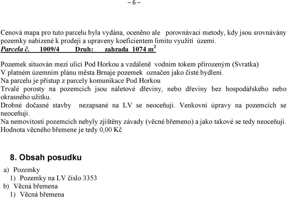 Na parcelu je přístup z parcely komunikace Pod Horkou Trvalé porosty na pozemcích jsou náletové dřeviny, nebo dřeviny bez hospodářského nebo okrasného užitku.