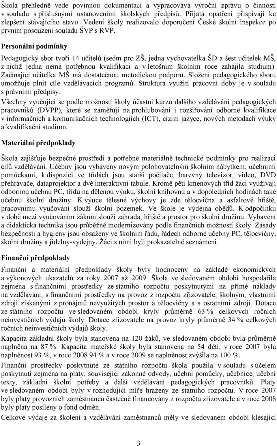 Personální podmínky Pedagogický sbor tvoří 14 učitelů (sedm pro ZŠ, jedna vychovatelka ŠD a šest učitelek MŠ, z nichţ jedna nemá potřebnou kvalifikaci a v letošním školním roce zahájila studium).