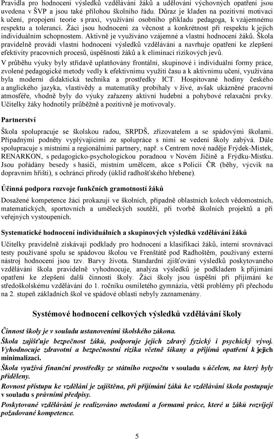 Ţáci jsou hodnoceni za věcnost a konkrétnost při respektu k jejich individuálním schopnostem. Aktivně je vyuţíváno vzájemné a vlastní hodnocení ţáků.