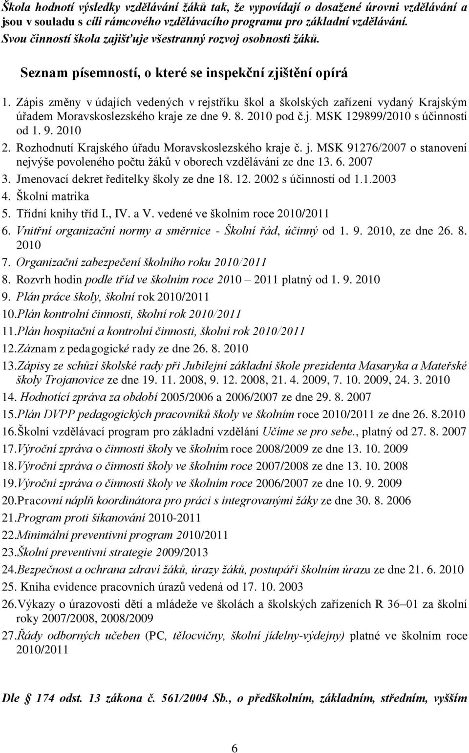 Zápis změny v údajích vedených v rejstříku škol a školských zařízení vydaný Krajským úřadem Moravskoslezského kraje ze dne 9. 8. 2010 pod č.j. MSK 129899/2010 s účinností od 1. 9. 2010 2.