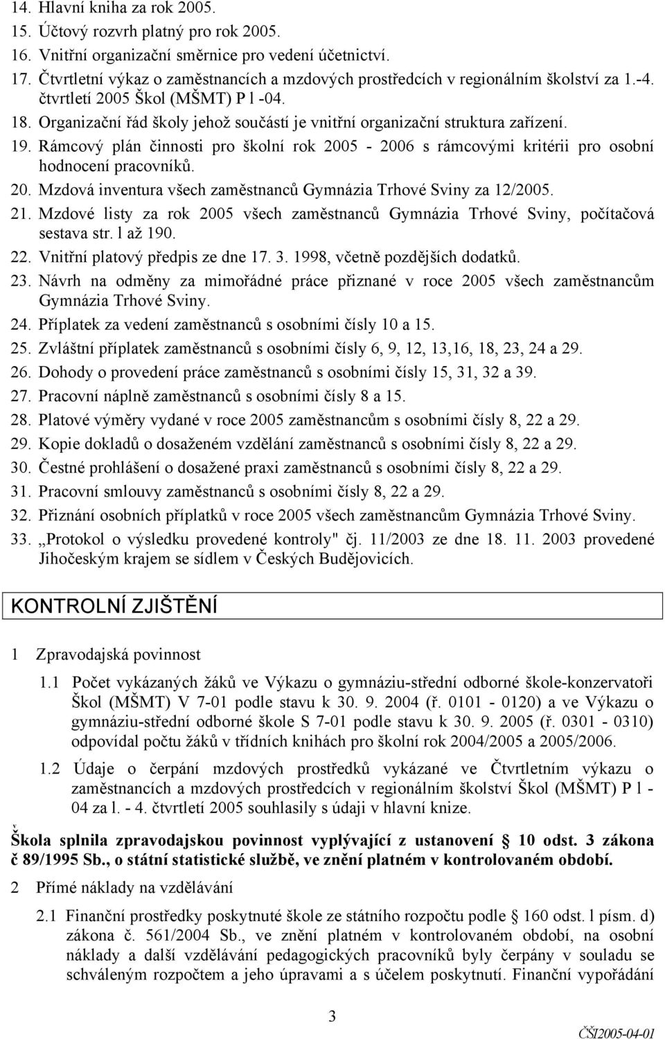 Organizační řád školy jehož součástí je vnitřní organizační struktura zařízení. 19. Rámcový plán činnosti pro školní rok 2005-2006 s rámcovými kritérii pro osobní hodnocení pracovníků. 20. Mzdová inventura všech zaměstnanců Gymnázia Trhové Sviny za 12/ 21.