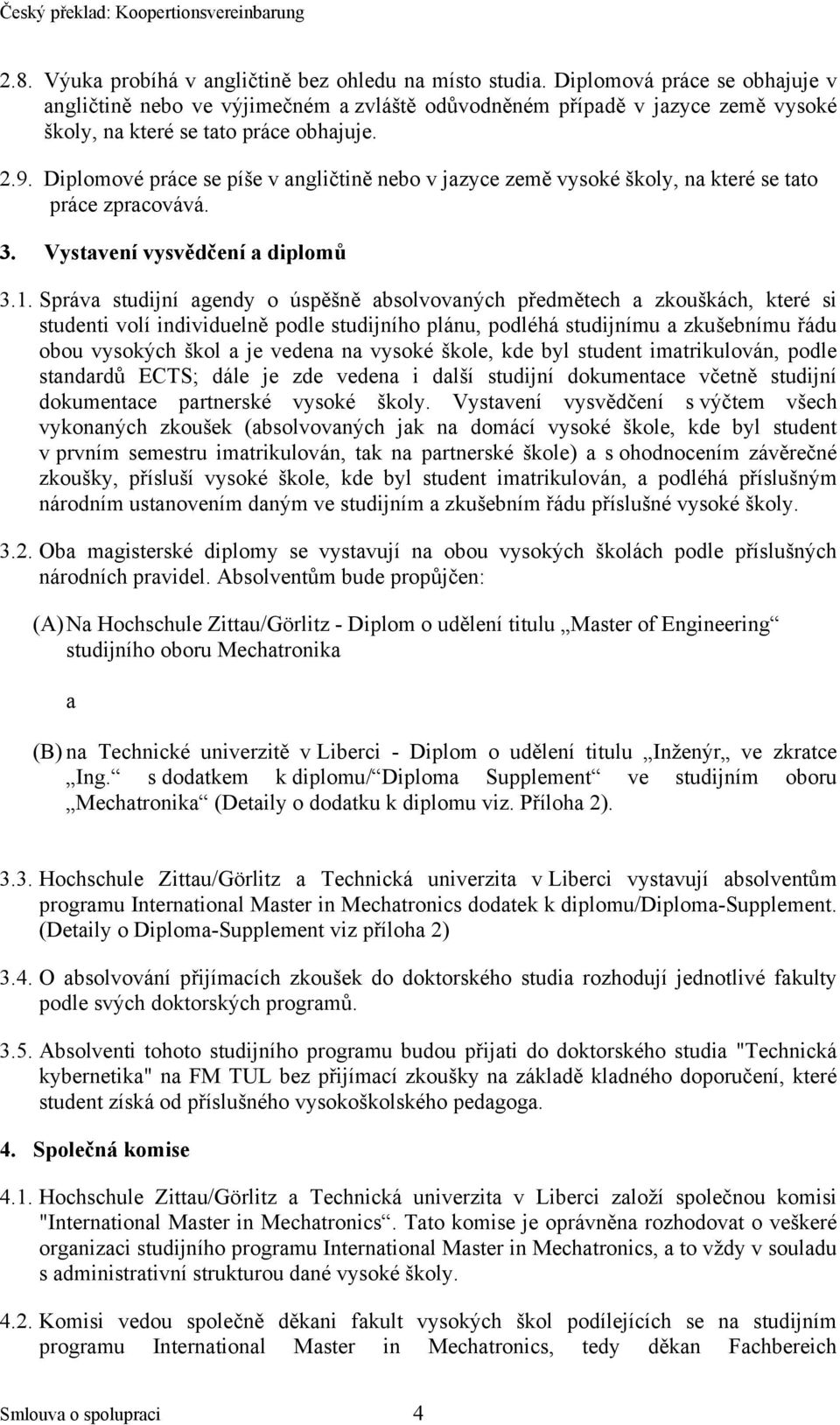 Diplomové práce se píše v angličtině nebo v jazyce země vysoké školy, na které se tato práce zpracovává. 3. Vystavení vysvědčení a diplomů 3.1.