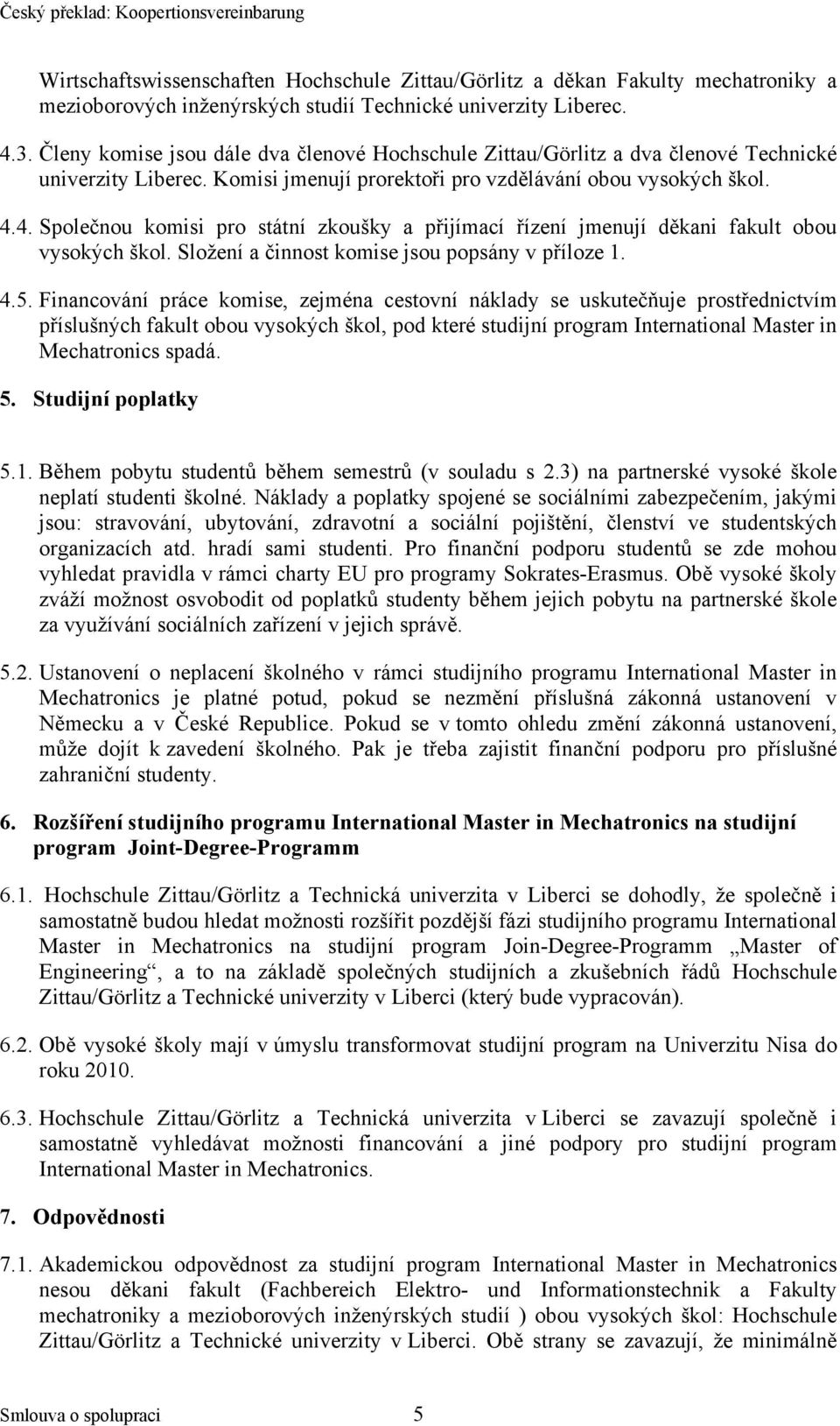 4. Společnou komisi pro státní zkoušky a přijímací řízení jmenují děkani fakult obou vysokých škol. Složení a činnost komise jsou popsány v příloze 1. 4.5.