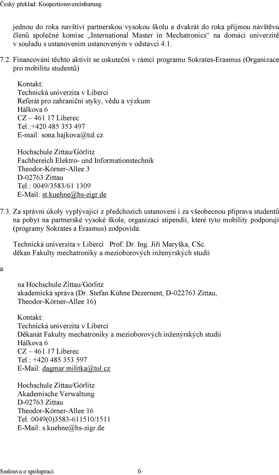 Financování těchto aktivit se uskuteční v rámci programu Sokrates-Erasmus (Organizace pro mobilitu studentů) Kontakt: Referát pro zahraniční styky, vědu a výzkum Hálkova 6 CZ 461 17 Liberec Tel.