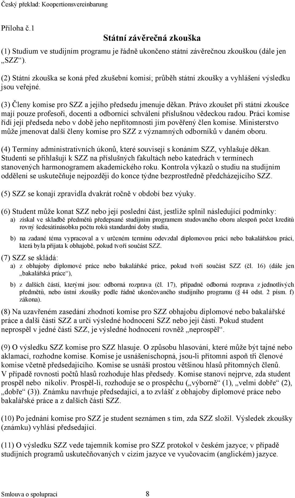 Právo zkoušet při státní zkoušce mají pouze profesoři, docenti a odborníci schválení příslušnou vědeckou radou. Práci komise řídí její předseda nebo v době jeho nepřítomnosti jím pověřený člen komise.