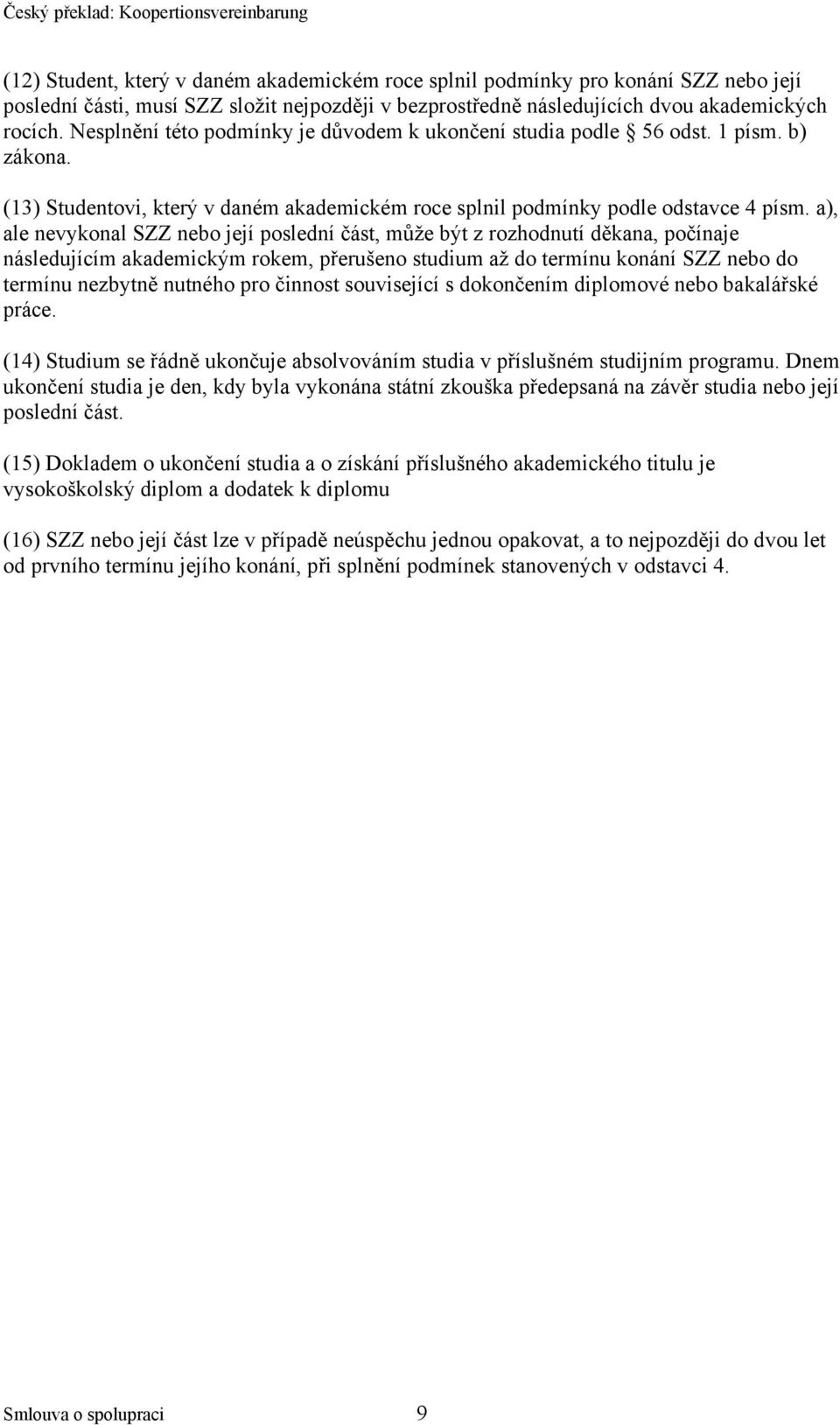 a), ale nevykonal SZZ nebo její poslední část, může být z rozhodnutí děkana, počínaje následujícím akademickým rokem, přerušeno studium až do termínu konání SZZ nebo do termínu nezbytně nutného pro