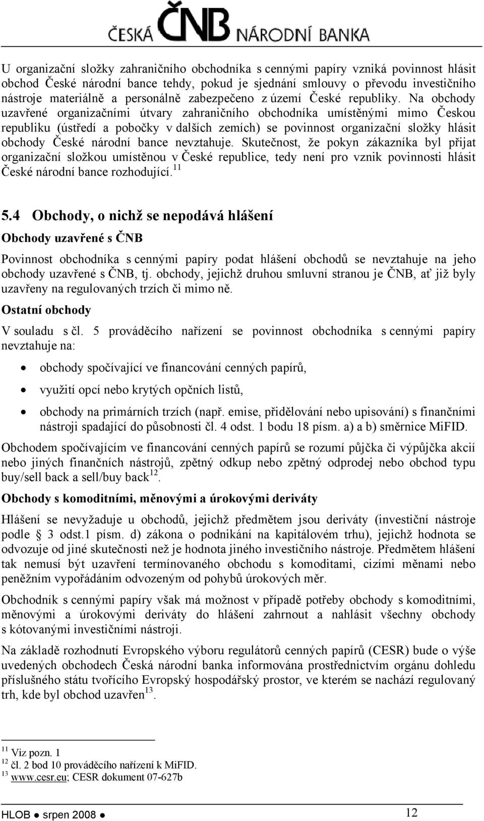 Na obchody uzavřené organizačními útvary zahraničního obchodníka umístěnými mimo Českou republiku (ústředí a pobočky v dalších zemích) se povinnost organizační složky hlásit obchody České národní