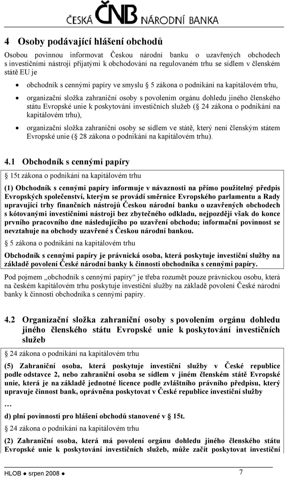 poskytování investičních služeb ( 24 zákona o podnikání na kapitálovém trhu), organizační složka zahraniční osoby se sídlem ve státě, který není členským státem Evropské unie ( 28 zákona o podnikání