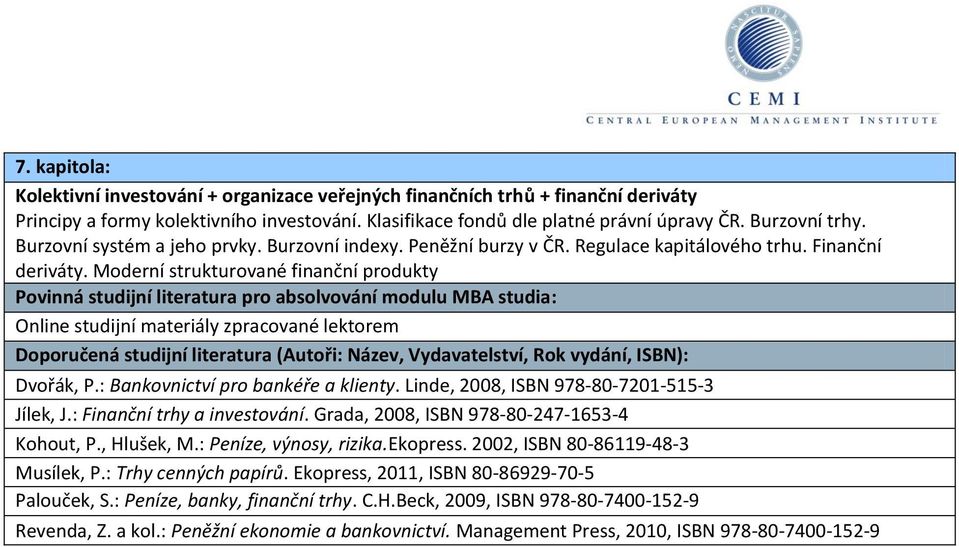 Moderní strukturované finanční produkty Povinná studijní literatura pro absolvování modulu MBA studia: Dvořák, P.: Bankovnictví pro bankéře a klienty. Linde, 2008, ISBN 978-80-7201-515-3 Jílek, J.