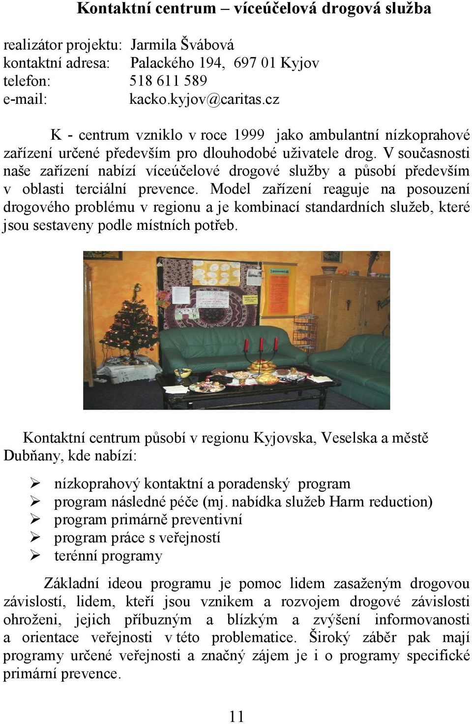 V současnosti naše zařízení nabízí víceúčelové drogové služby a působí především v oblasti terciální prevence.