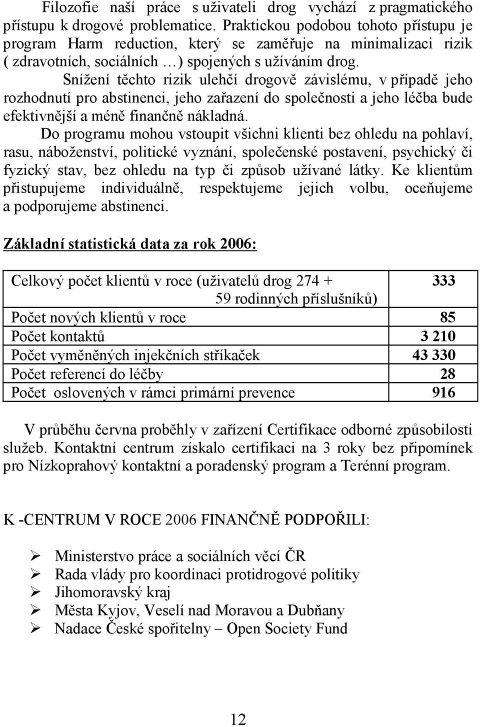 Snížení těchto rizik ulehčí drogově závislému, v případě jeho rozhodnutí pro abstinenci, jeho zařazení do společnosti a jeho léčba bude efektivnější a méně finančně nákladná.
