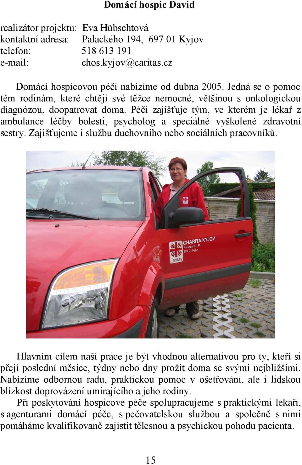 Péči zajišťuje tým, ve kterém je lékař z ambulance léčby bolesti, psycholog a speciálně vyškolené zdravotní sestry. Zajišťujeme i službu duchovního nebo sociálních pracovníků.