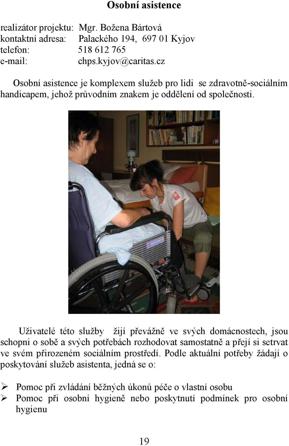 Uživatelé této služby žijí převážně ve svých domácnostech, jsou schopni o sobě a svých potřebách rozhodovat samostatně a přejí si setrvat ve svém přirozeném