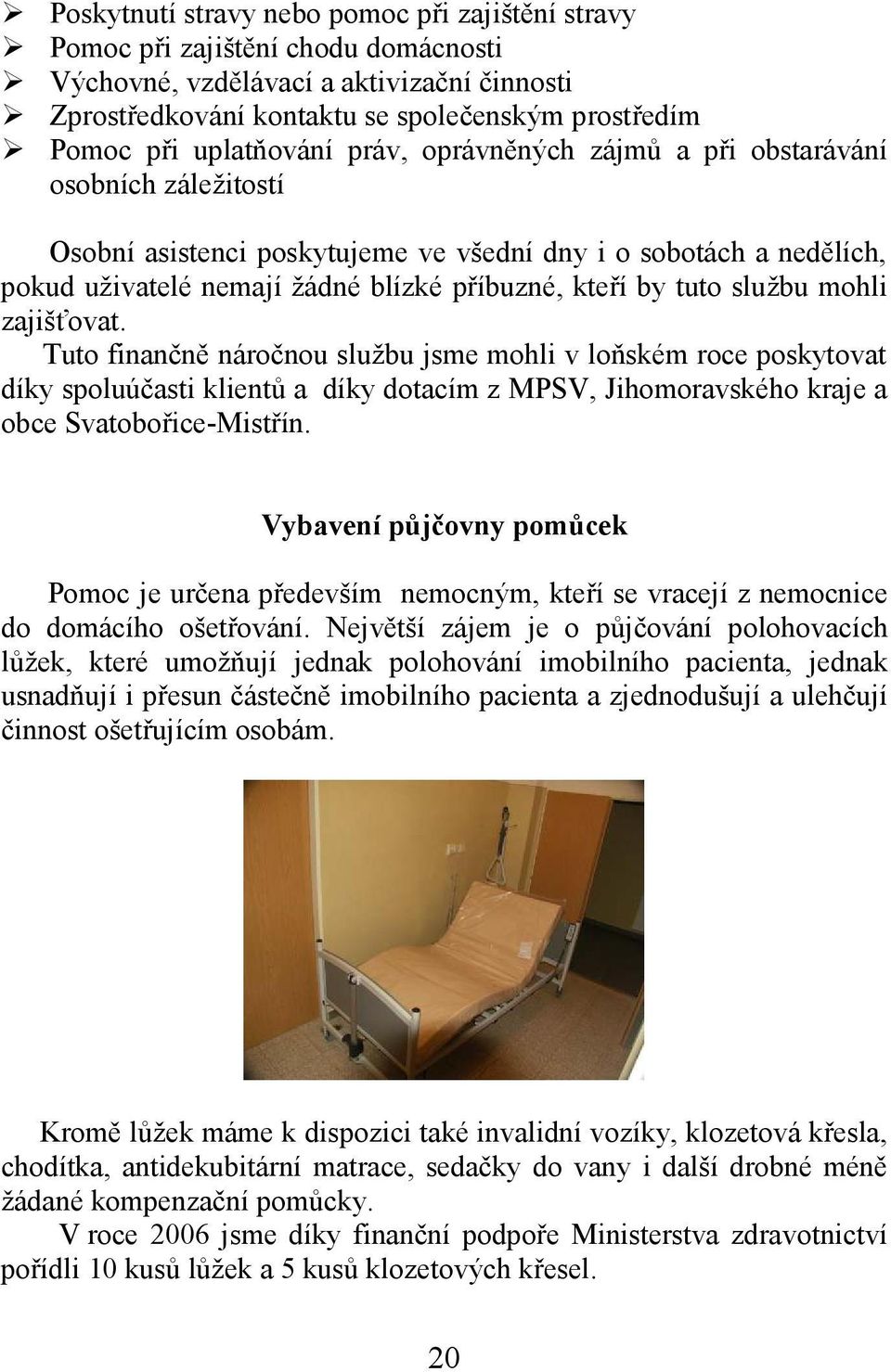 tuto službu mohli zajišťovat. Tuto finančně náročnou službu jsme mohli v loňském roce poskytovat díky spoluúčasti klientů a díky dotacím z MPSV, Jihomoravského kraje a obce Svatobořice-Mistřín.