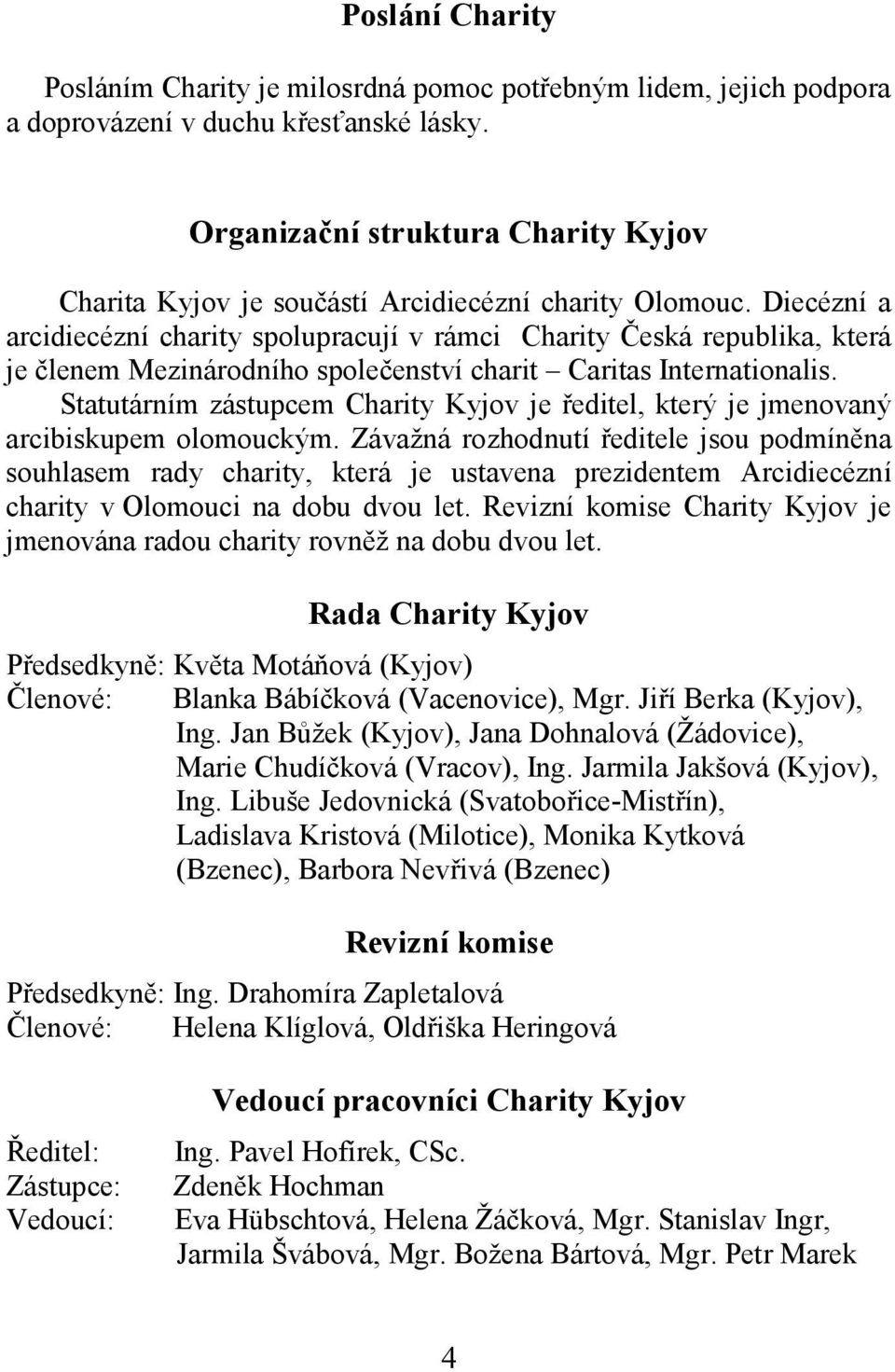 Diecézní a arcidiecézní charity spolupracují v rámci Charity Česká republika, která je členem Mezinárodního společenství charit Caritas Internationalis.