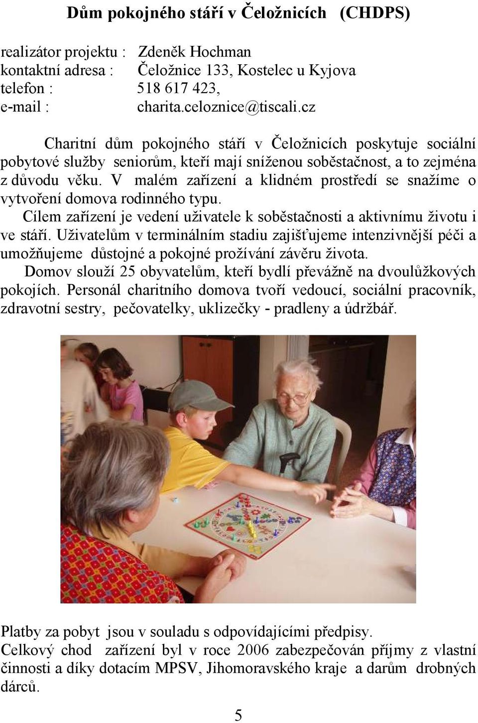 V malém zařízení a klidném prostředí se snažíme o vytvoření domova rodinného typu. Cílem zařízení je vedení uživatele k soběstačnosti a aktivnímu životu i ve stáří.