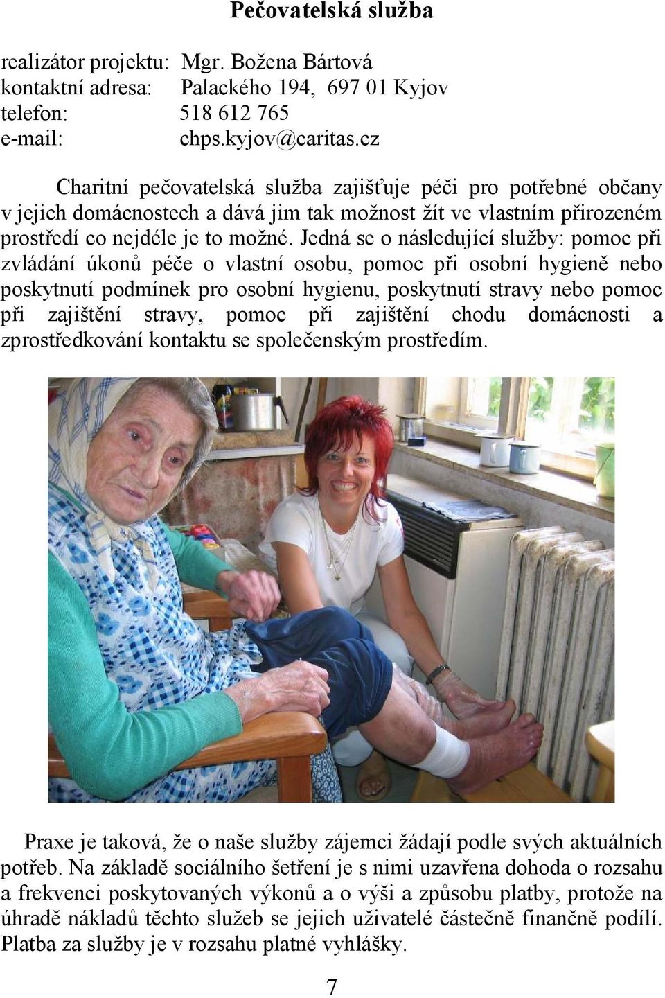 Jedná se o následující služby: pomoc při zvládání úkonů péče o vlastní osobu, pomoc při osobní hygieně nebo poskytnutí podmínek pro osobní hygienu, poskytnutí stravy nebo pomoc při zajištění stravy,