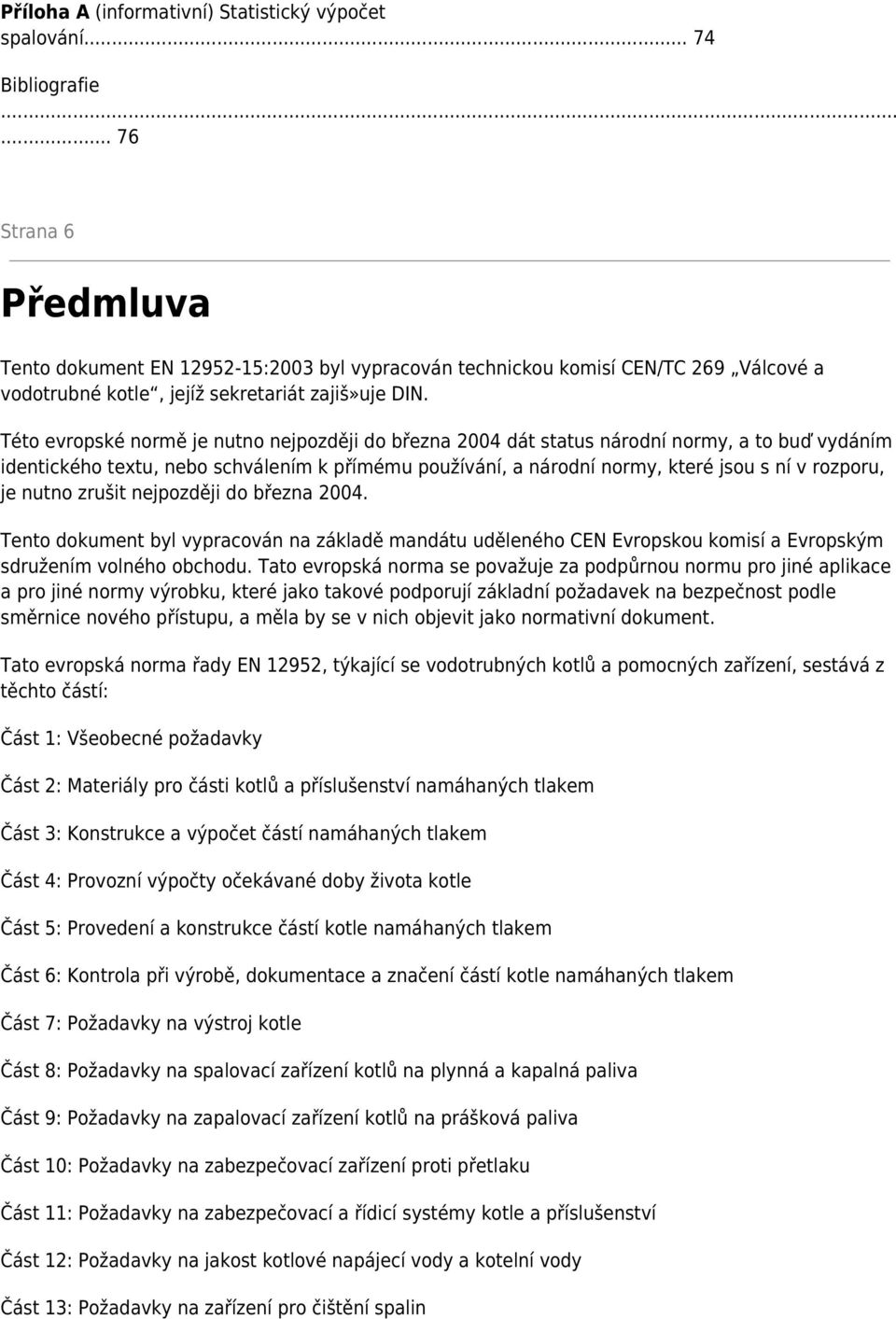 Této evropské normě je nutno nejpozději do března 2004 dát status národní normy, a to buď vydáním identického textu, nebo schválením k přímému používání, a národní normy, které jsou s ní v rozporu,