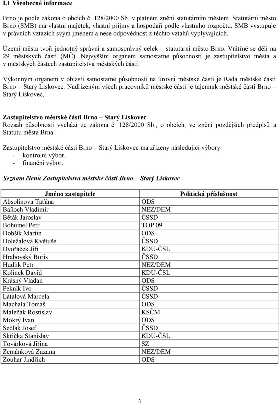 Území města tvoří jednotný správní a samosprávný celek statutární město Brno. Vnitřně se dělí na 29 městských částí (MČ).