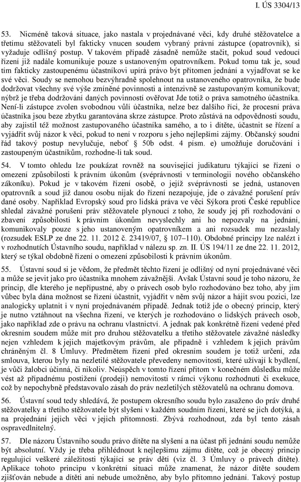 Pokud tomu tak je, soud tím fakticky zastoupenému účastníkovi upírá právo být přítomen jednání a vyjadřovat se ke své věci.