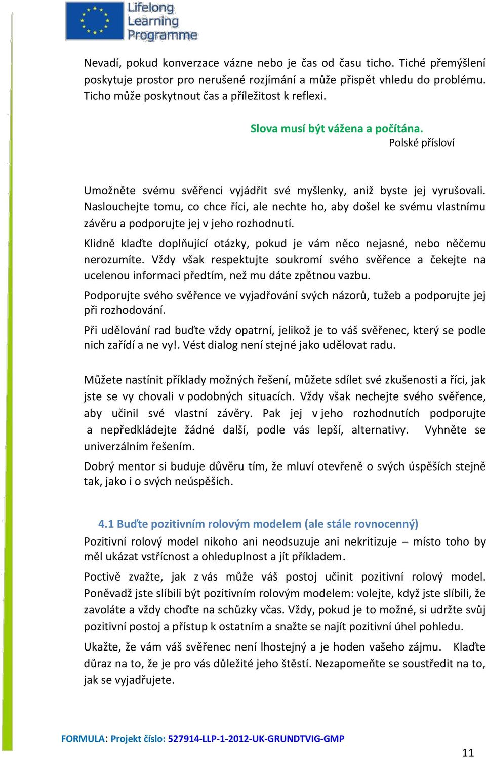 Naslouchejte tomu, co chce říci, ale nechte ho, aby došel ke svému vlastnímu závěru a podporujte jej v jeho rozhodnutí.