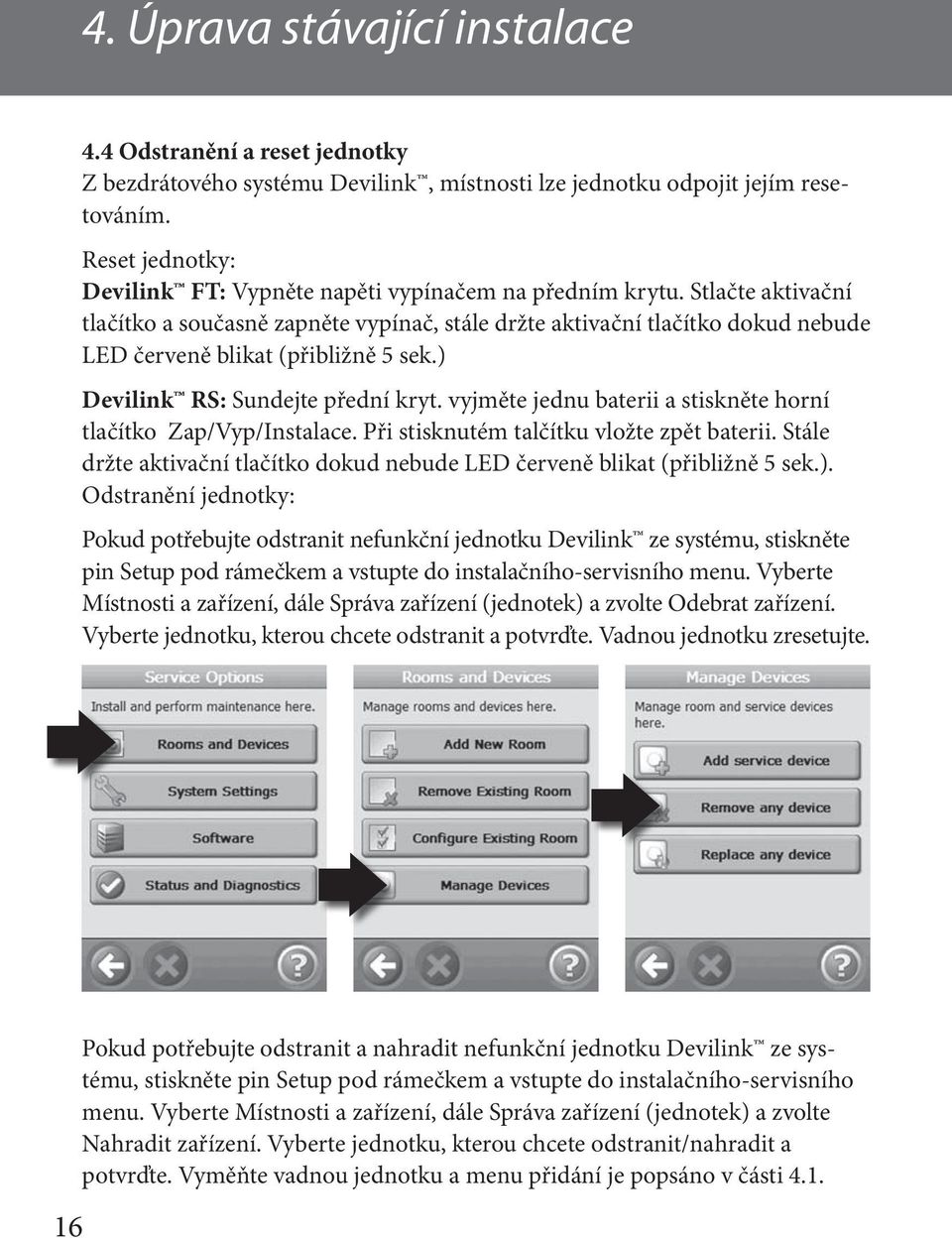 Stlačte aktivační tlačítko a současně zapněte vypínač, stále držte aktivační tlačítko dokud nebude LED červeně blikat (přibližně 5 sek.) Devilink RS: Sundejte přední kryt.