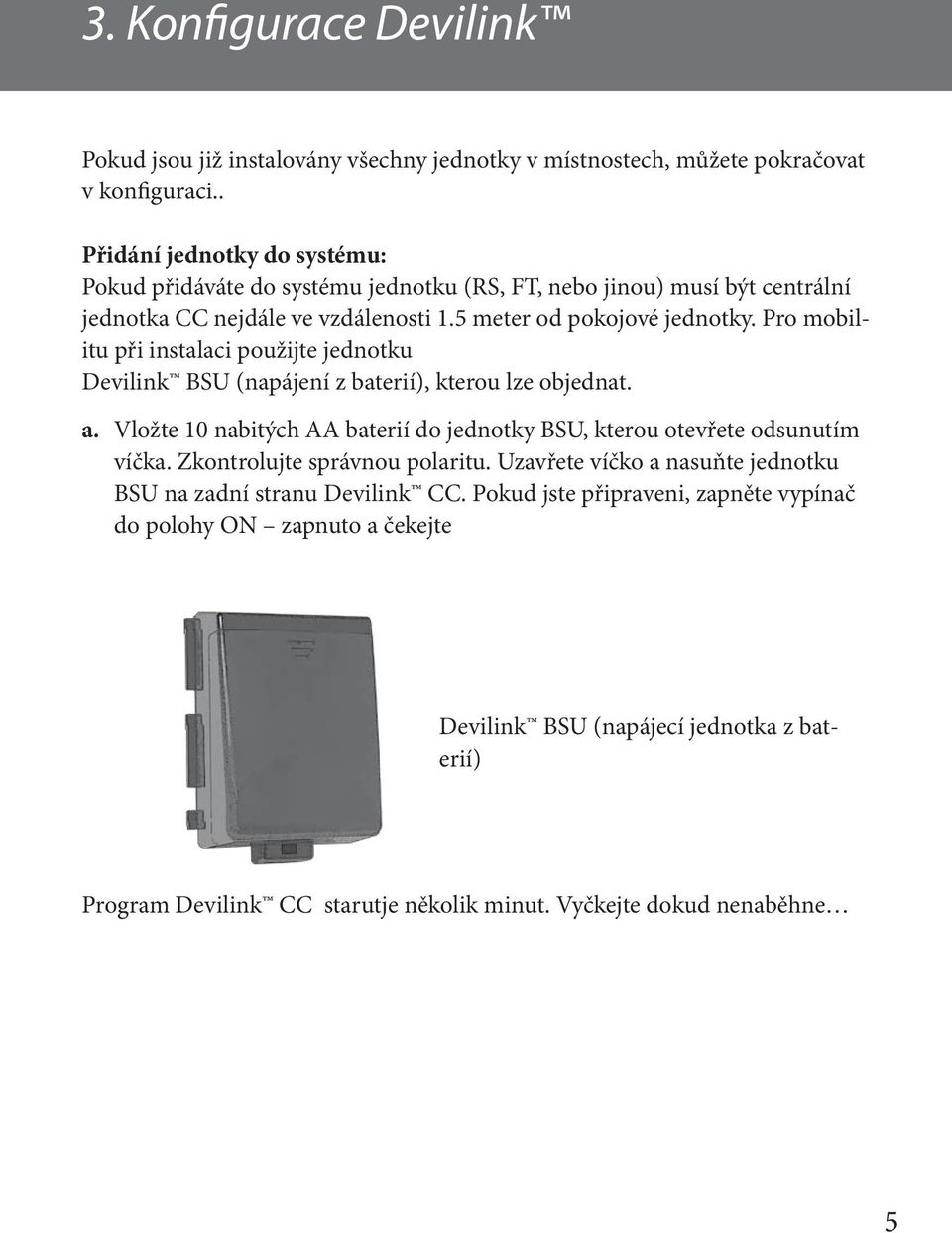 Pro mobilitu při instalaci použijte jednotku Devilink BSU (napájení z baterií), kterou lze objednat. a. Vložte 10 nabitých AA baterií do jednotky BSU, kterou otevřete odsunutím víčka.