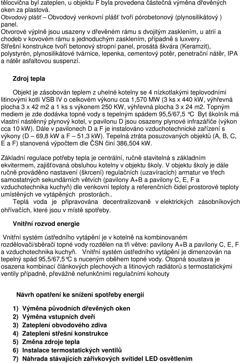 Střešní konstrukce tvoří betonový stropní panel, prosátá škvára (Keramzit), polystyrén, plynosilikátové tvárnice, lepenka, cementový potěr, penetrační nátěr, IPA a nátěr asfaltovou suspenzí.