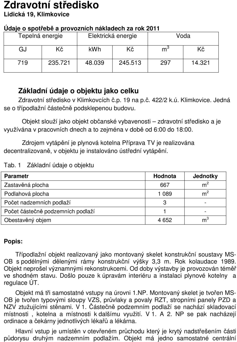 Objekt slouží jako objekt občanské vybavenosti zdravotní středisko a je využívána v pracovních dnech a to zejména v době od 6:00 do 18:00.