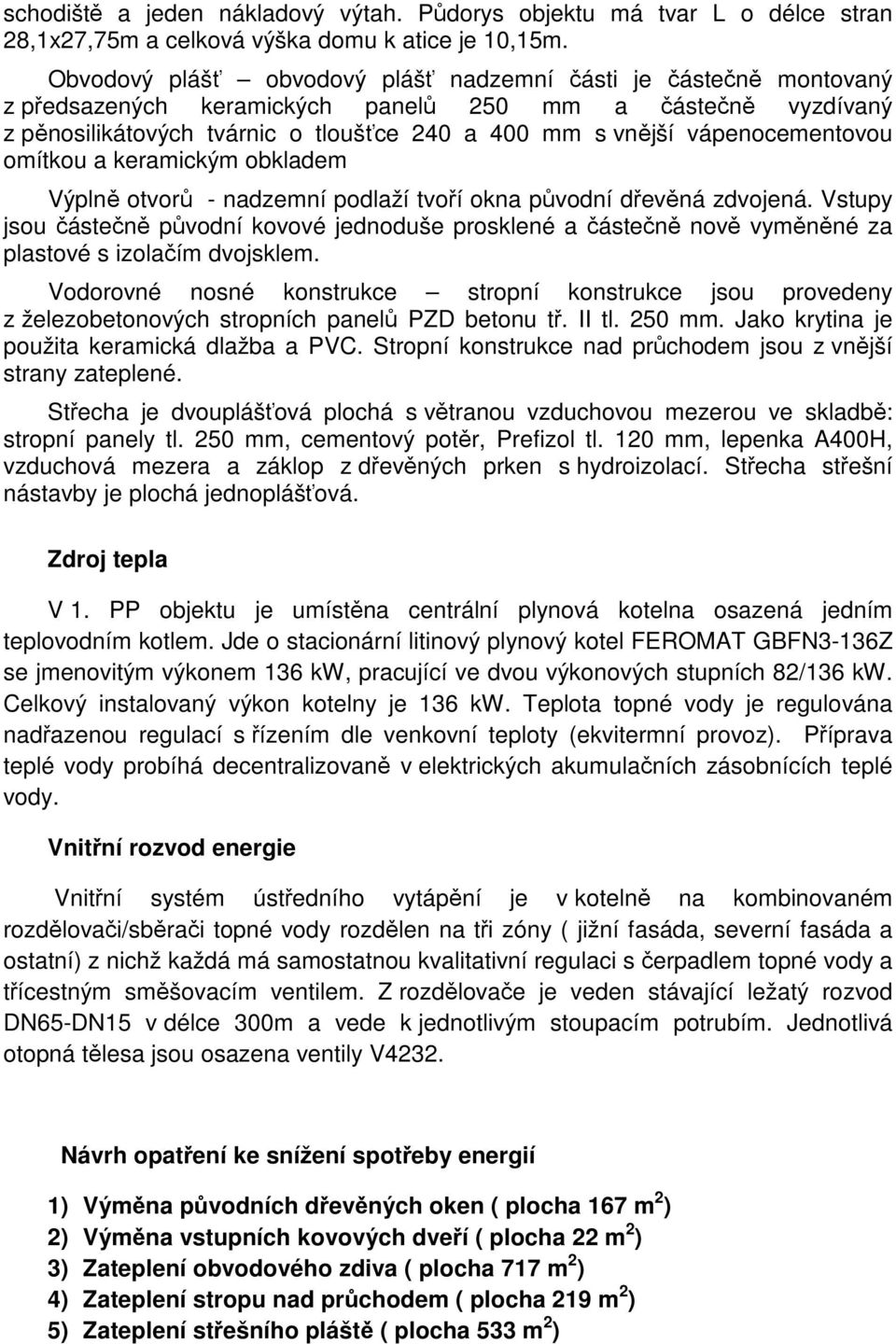 vápenocementovou omítkou a keramickým obkladem Výplně otvorů - nadzemní podlaží tvoří okna původní dřevěná zdvojená.