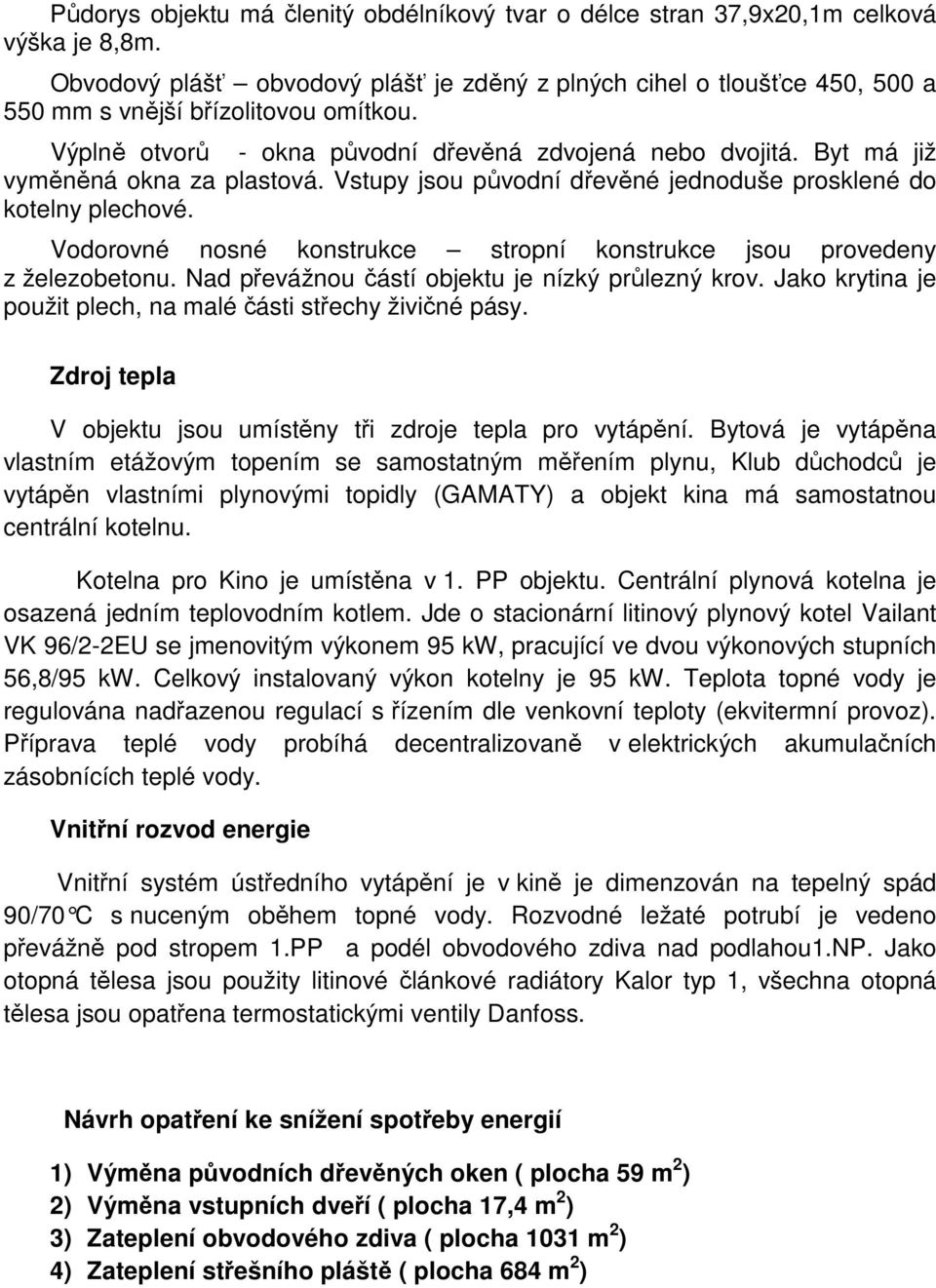 Byt má již vyměněná okna za plastová. Vstupy jsou původní dřevěné jednoduše prosklené do kotelny plechové. Vodorovné nosné konstrukce stropní konstrukce jsou provedeny z železobetonu.