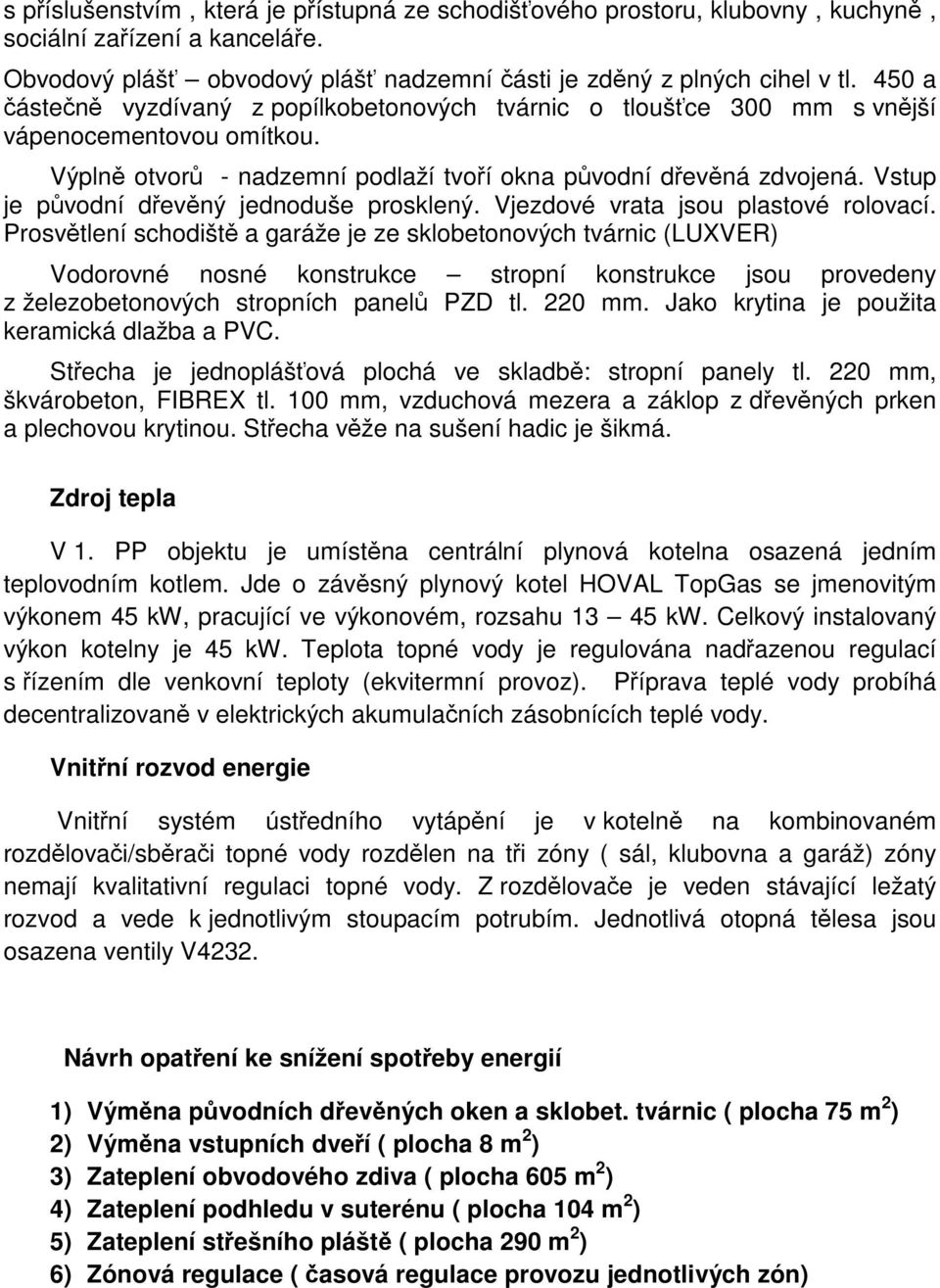 Vstup je původní dřevěný jednoduše prosklený. Vjezdové vrata jsou plastové rolovací.