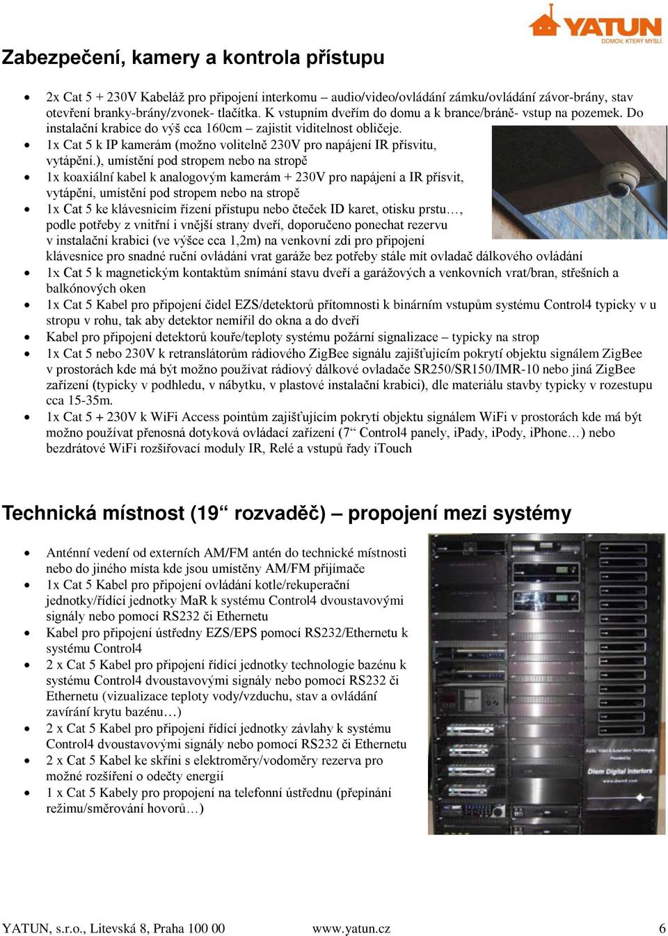 1x Cat 5 k IP kamerám (možno volitelně 230V pro napájení IR přísvitu, vytápění.