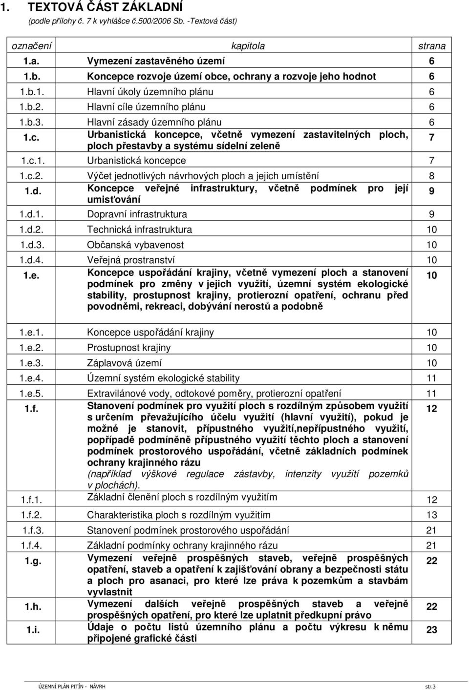 c.1. Urbanistická koncepce 7 1.c.2. Výčet jednotlivých návrhových ploch a jejich umístění 8 1.d. Koncepce veřejné infrastruktury, včetně podmínek pro její 9 umisťování 1.d.1. Dopravní infrastruktura 9 1.