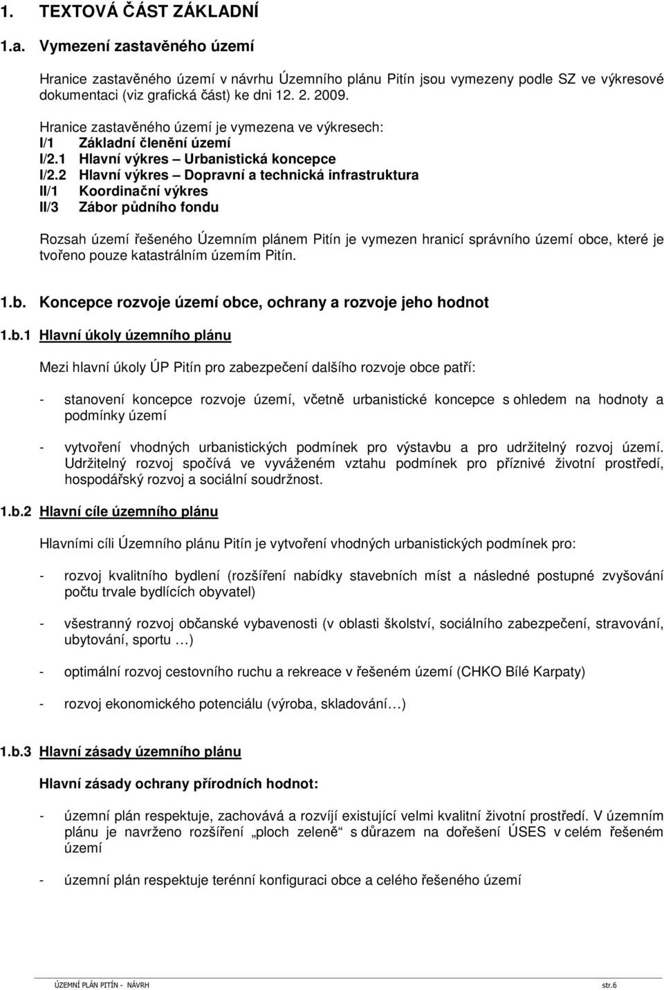 2 Hlavní výkres Dopravní a technická infrastruktura II/1 Koordinační výkres II/3 Zábor půdního fondu Rozsah území řešeného Územním plánem Pitín je vymezen hranicí správního území obce, které je